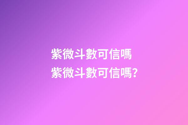 紫微斗數可信嗎 紫微斗數可信嗎？-第1張-觀點-玄機派